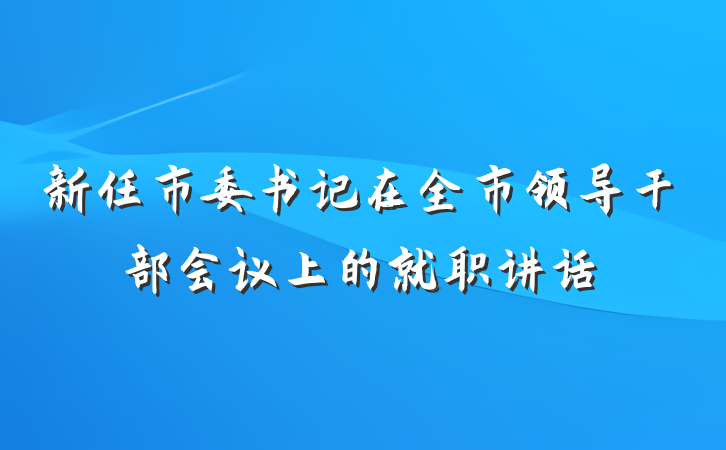 新任市委书记在全市领导干部会议上的就职讲话