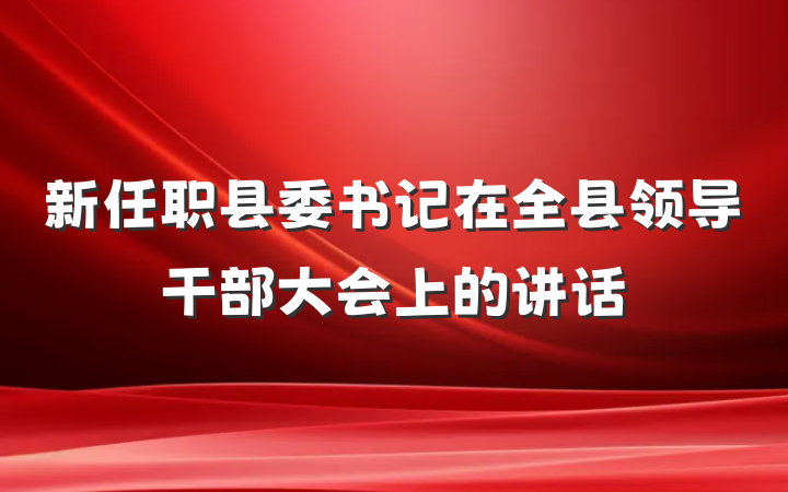 新任职县委书记在全县领导干部大会上的讲话