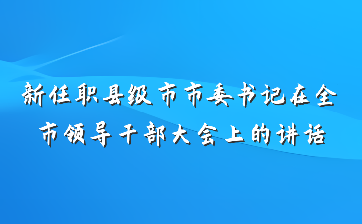 新任职县级市市委书记在全市领导干部大会上的讲话
