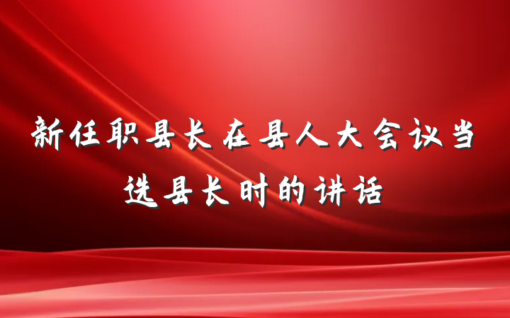 新任职县长在县人大会议当选县长时的讲话