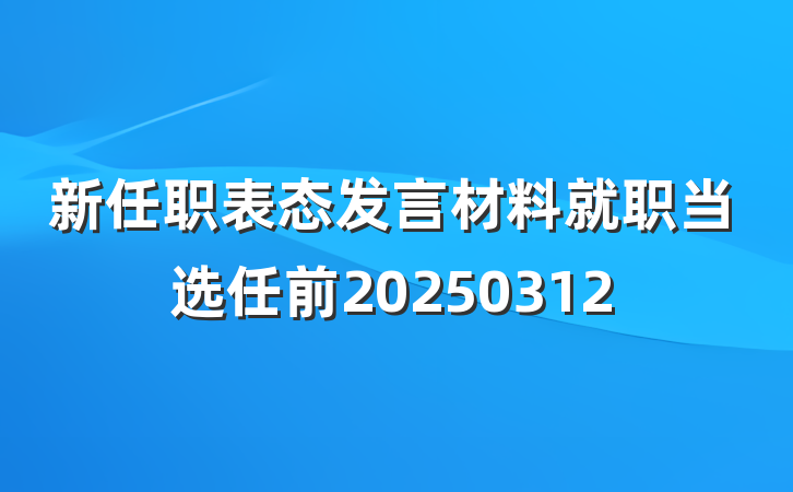新任职表态发言材料就职当选任前20250312