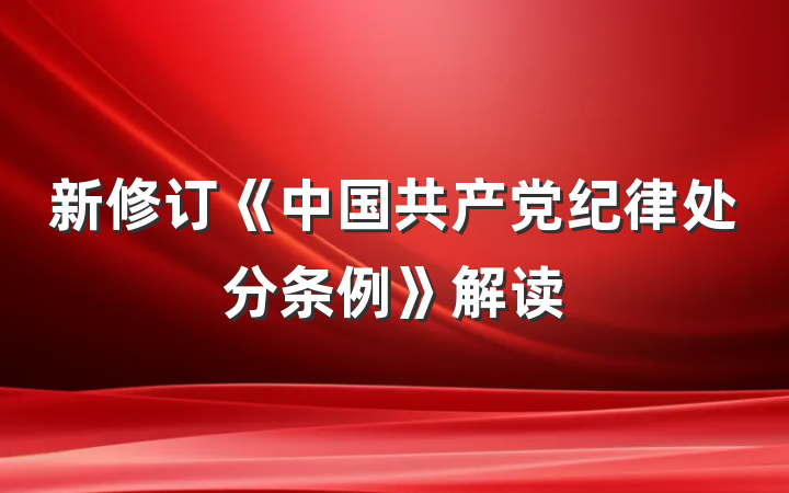 新修订《中国共产党纪律处分条例》解读