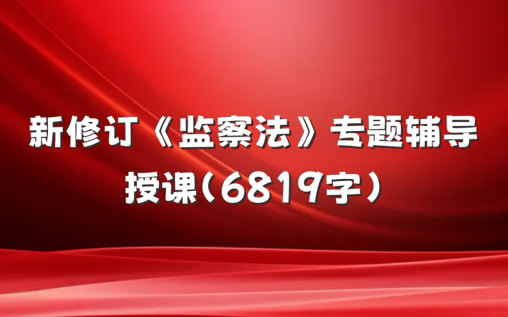 新修订《监察法》专题辅导授课（6819字）