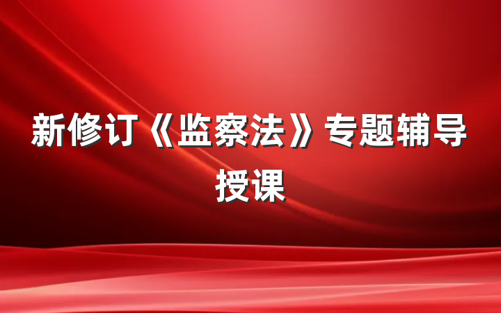 新修订《监察法》专题辅导授课