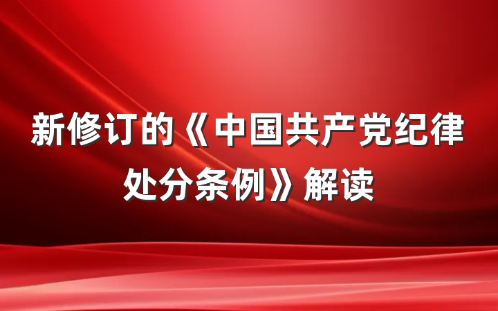 新修订的《中国共产党纪律处分条例》解读