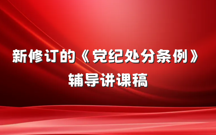 新修订的《党纪处分条例》辅导讲课稿