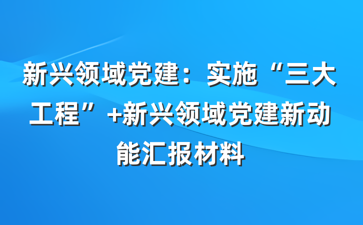 新兴领域党建：实施“三大工程” 新兴领域党建新动能汇报材料