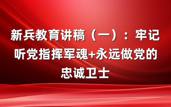 新兵教育讲稿（一）：牢记听党指挥军魂 永远做党的忠诚卫士