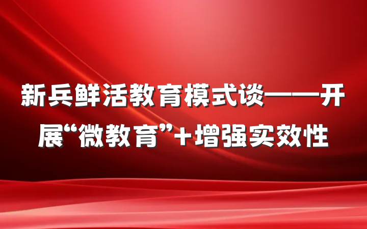 新兵鲜活教育模式谈——开展“微教育” 增强实效性