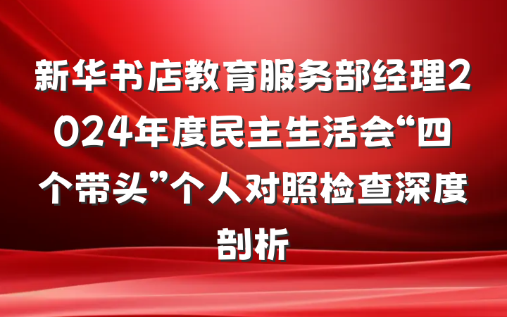 新华书店教育服务部经理2024年度民主生活会“四个带头”个人对照检查深度剖析