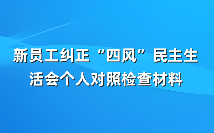新员工纠正“四风”民主生活会个人对照检查材料
