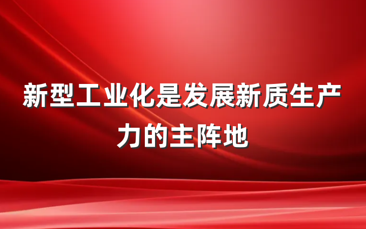 新型工业化是发展新质生产力的主阵地