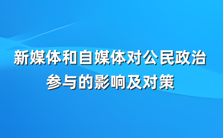 新媒体和自媒体对公民政治参与的影响及对策