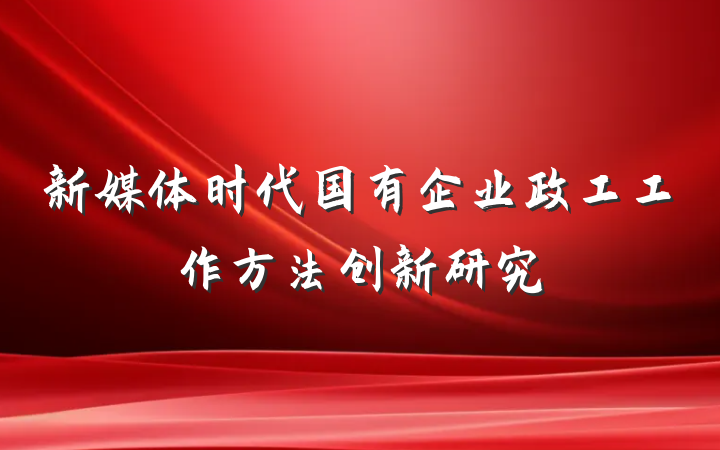新媒体时代国有企业政工工作方法创新研究