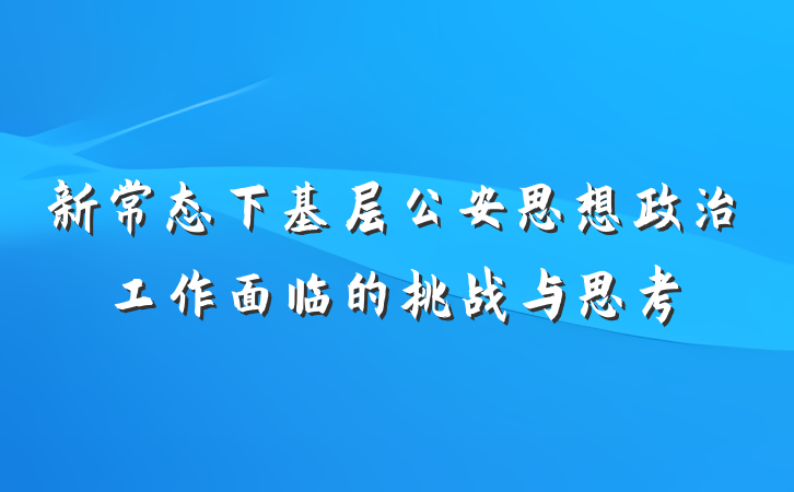 新常态下基层公安思想政治工作面临的挑战与思考