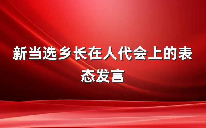 新当选乡长在人代会上的表态发言