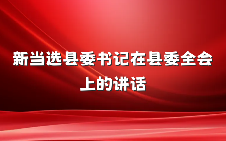 新当选县委书记在县委全会上的讲话