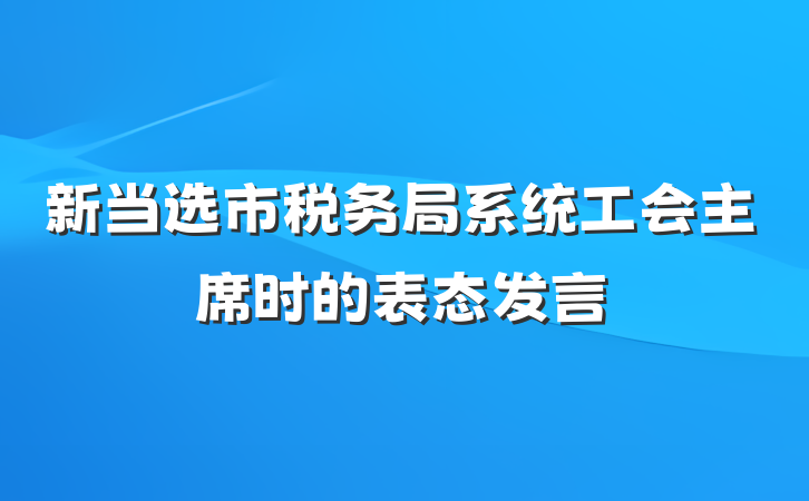 新当选市税务局系统工会主席时的表态发言