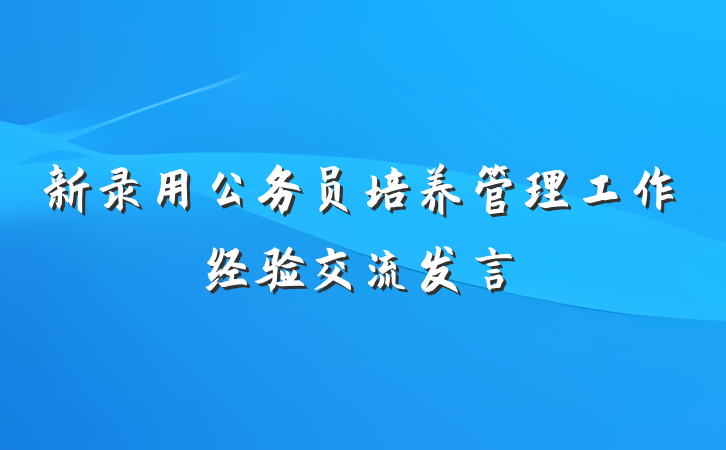 新录用公务员培养管理工作经验交流发言