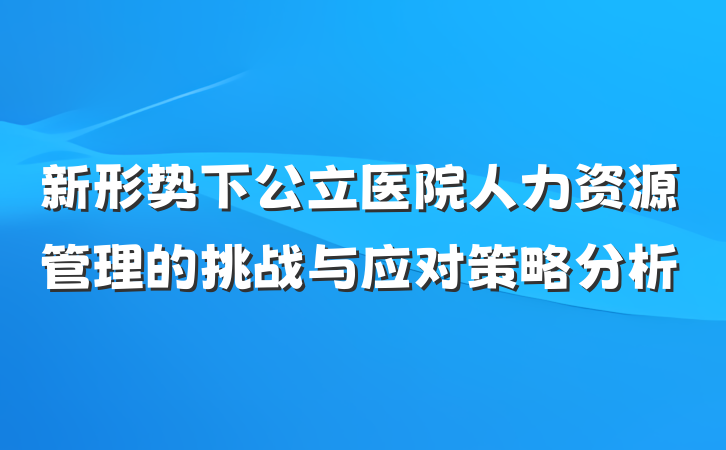 新形势下公立医院人力资源管理的挑战与应对策略分析