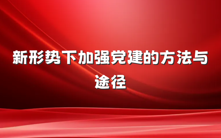 新形势下加强党建的方法与途径
