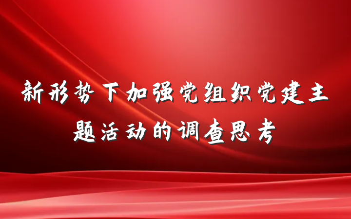 新形势下加强党组织党建主题活动的调查思考