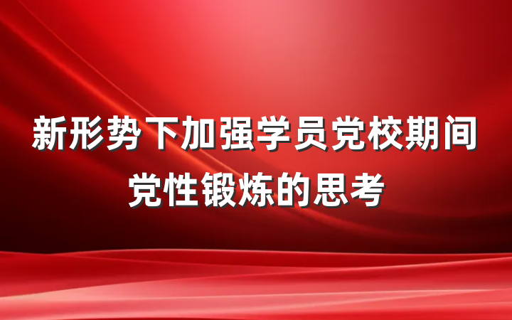 新形势下加强学员党校期间党性锻炼的思考