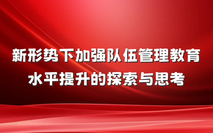 新形势下加强队伍管理教育水平提升的探索与思考