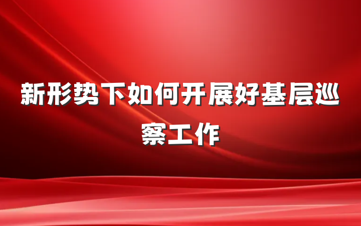 新形势下如何开展好基层巡察工作