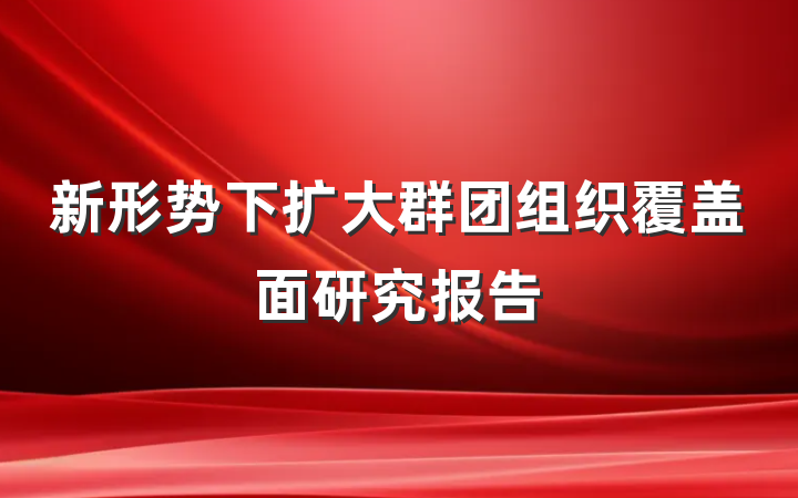 新形势下扩大群团组织覆盖面研究报告