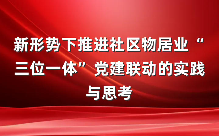 新形势下推进社区物居业“三位一体”党建联动的实践与思考
