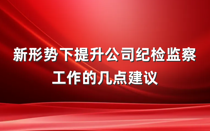 新形势下提升公司纪检监察工作的几点建议