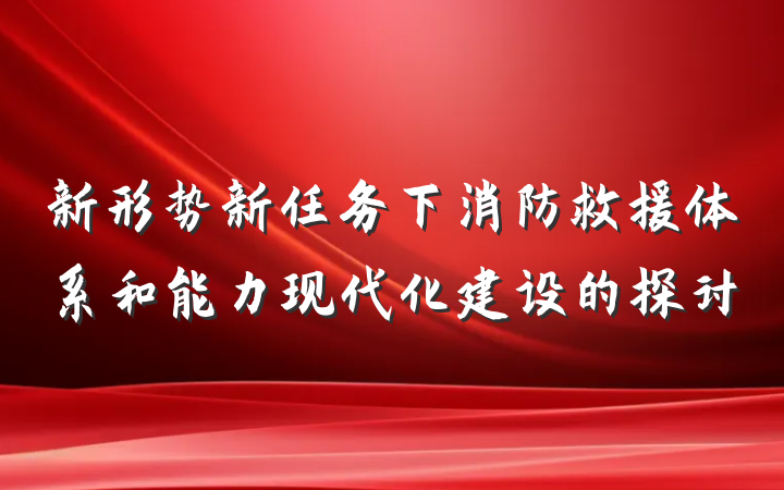 新形势新任务下消防救援体系和能力现代化建设的探讨