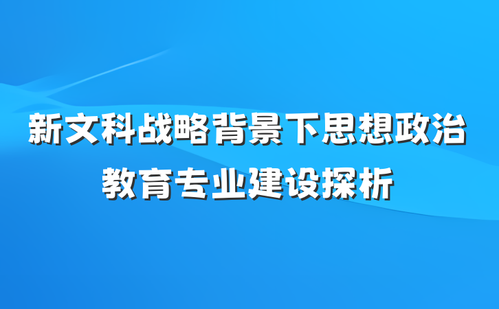 新文科战略背景下思想政治教育专业建设探析