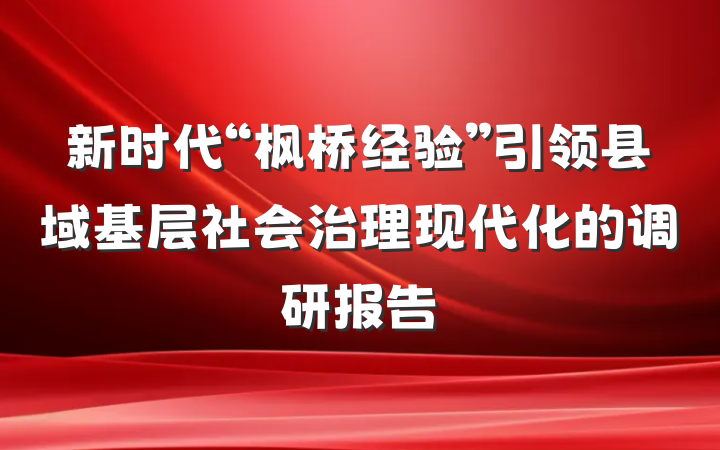 新时代“枫桥经验”引领县域基层社会治理现代化的调研报告