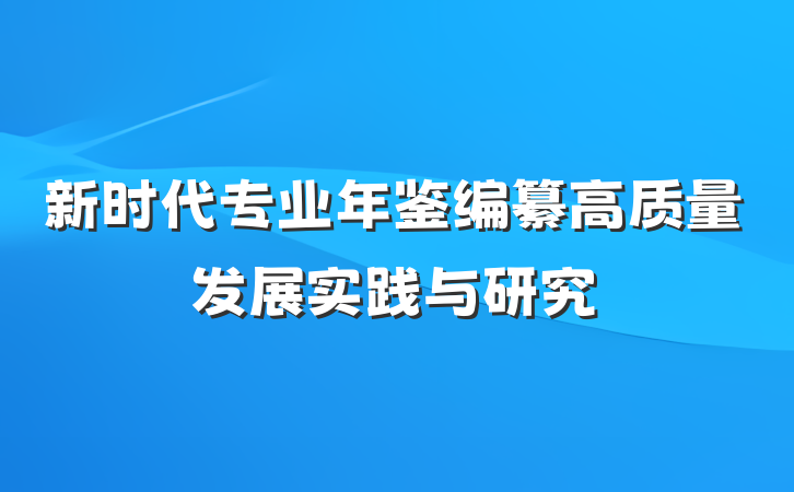 新时代专业年鉴编纂高质量发展实践与研究
