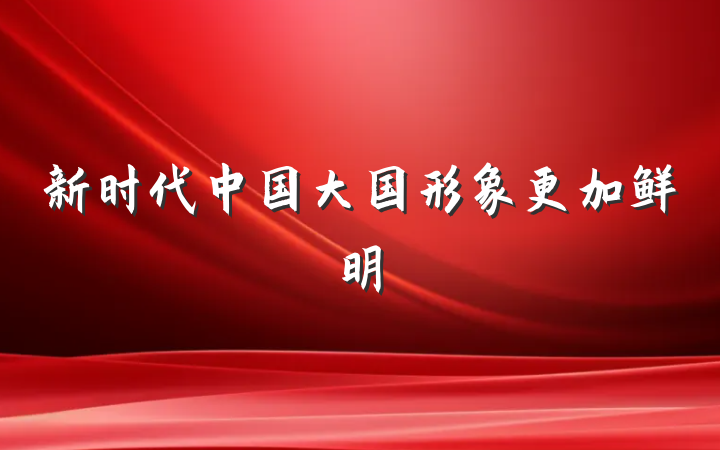 新时代中国大国形象更加鲜明