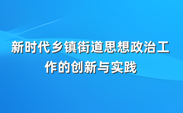 新时代乡镇街道思想政治工作的创新与实践