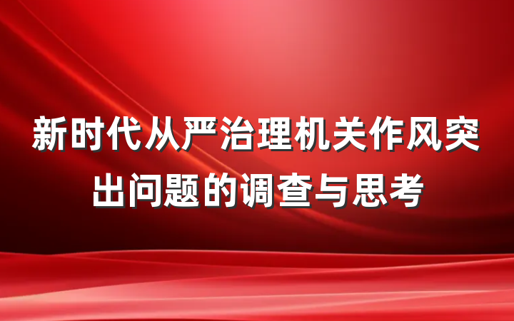 新时代从严治理机关作风突出问题的调查与思考