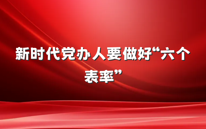 新时代党办人要做好“六个表率”