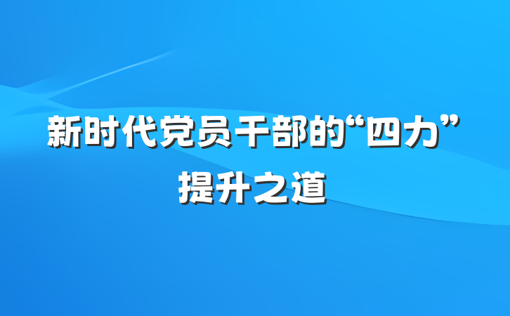 新时代党员干部的“四力”提升之道