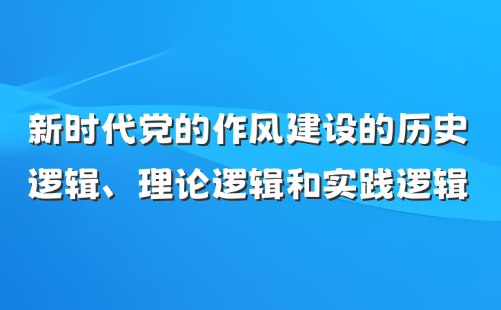 新时代党的作风建设的历史逻辑、理论逻辑和实践逻辑