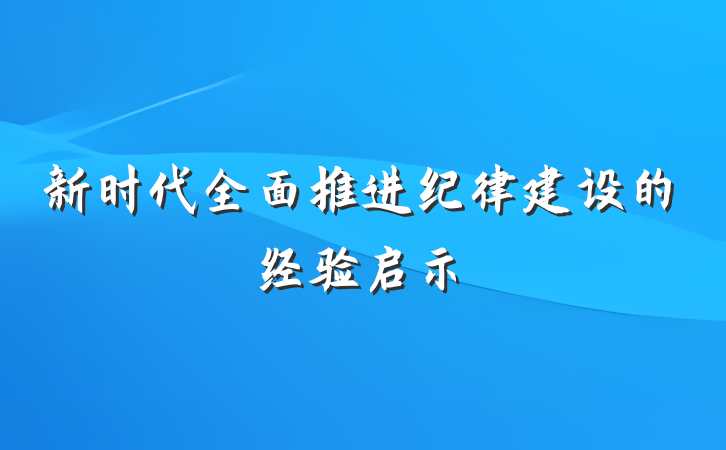 新时代全面推进纪律建设的经验启示