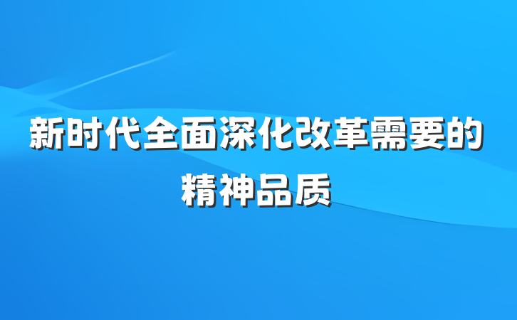 新时代全面深化改革需要的精神品质