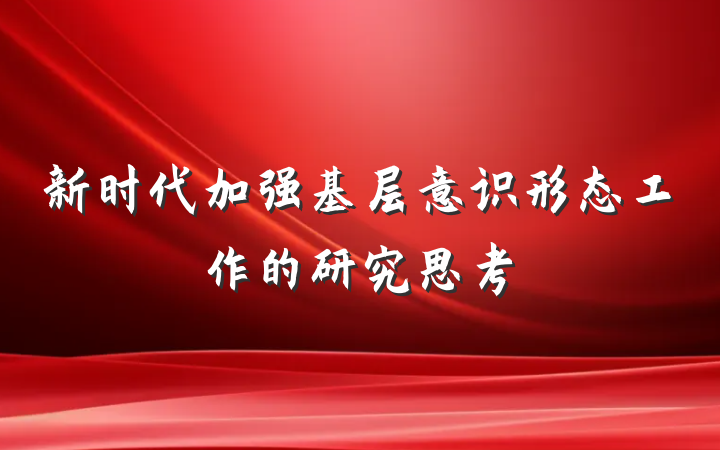新时代加强基层意识形态工作的研究思考