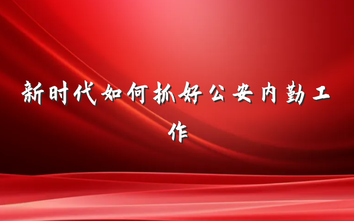 新时代如何抓好公安内勤工作