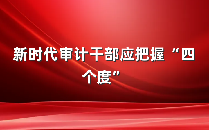 新时代审计干部应把握“四个度”