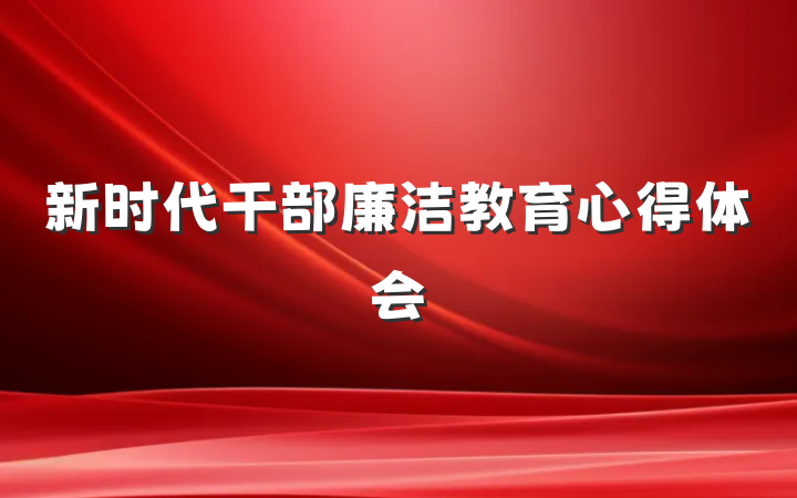 新时代干部廉洁教育心得体会