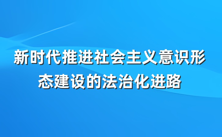 新时代推进社会主义意识形态建设的法治化进路