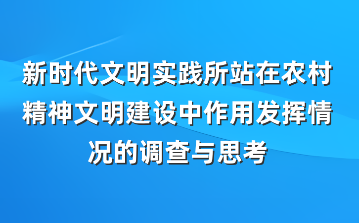 新时代文明实践所站在农村精神文明建设中作用发挥情况的调查与思考